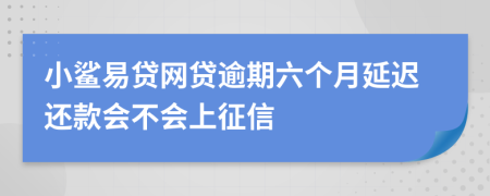 小鲨易贷网贷逾期六个月延迟还款会不会上征信