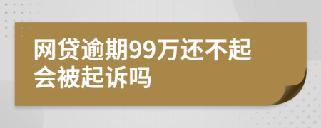 网贷逾期99万还不起会被起诉吗