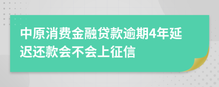 中原消费金融贷款逾期4年延迟还款会不会上征信