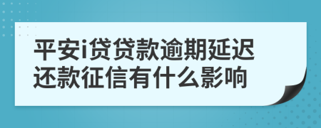 平安i贷贷款逾期延迟还款征信有什么影响