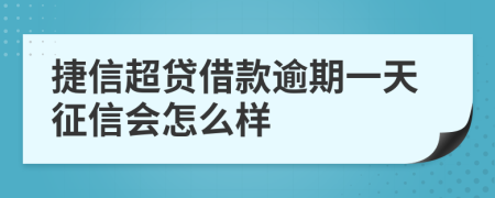 捷信超贷借款逾期一天征信会怎么样