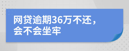 网贷逾期36万不还，会不会坐牢