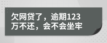 欠网贷了，逾期123万不还，会不会坐牢