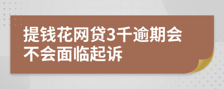 提钱花网贷3千逾期会不会面临起诉