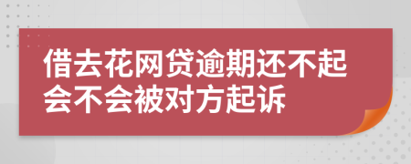 借去花网贷逾期还不起会不会被对方起诉