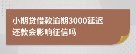 小期贷借款逾期3000延迟还款会影响征信吗