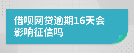 借呗网贷逾期16天会影响征信吗