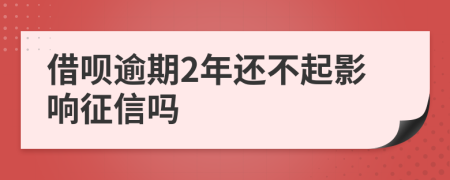 借呗逾期2年还不起影响征信吗