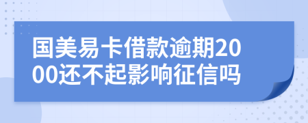 国美易卡借款逾期2000还不起影响征信吗