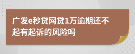 广发e秒贷网贷1万逾期还不起有起诉的风险吗