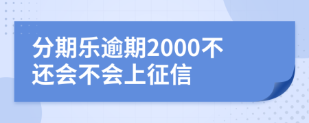 分期乐逾期2000不还会不会上征信