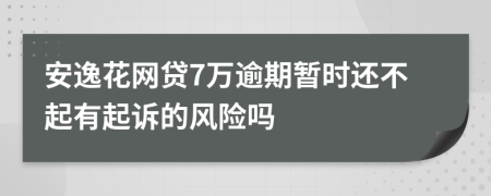 安逸花网贷7万逾期暂时还不起有起诉的风险吗