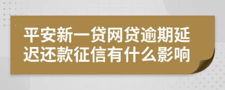 平安新一贷网贷逾期延迟还款征信有什么影响