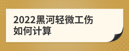 2022黑河轻微工伤如何计算