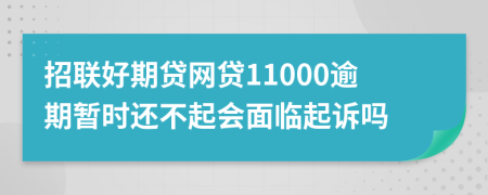 招联好期贷网贷11000逾期暂时还不起会面临起诉吗