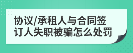 协议/承租人与合同签订人失职被骗怎么处罚