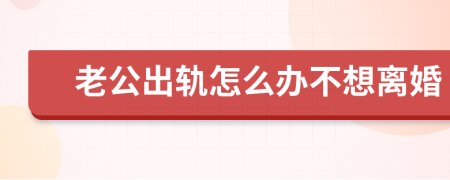 老公出轨怎么办不想离婚