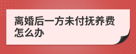 离婚后一方未付抚养费怎么办