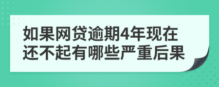 如果网贷逾期4年现在还不起有哪些严重后果
