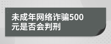 未成年网络诈骗500元是否会判刑