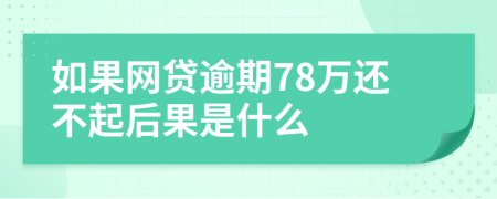 如果网贷逾期78万还不起后果是什么