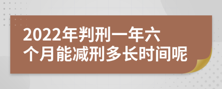 2022年判刑一年六个月能减刑多长时间呢