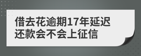 借去花逾期17年延迟还款会不会上征信