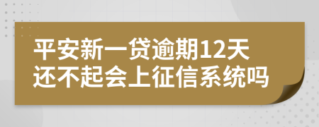 平安新一贷逾期12天还不起会上征信系统吗