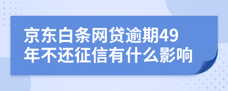 京东白条网贷逾期49年不还征信有什么影响