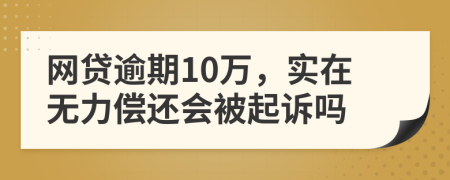 网贷逾期10万，实在无力偿还会被起诉吗