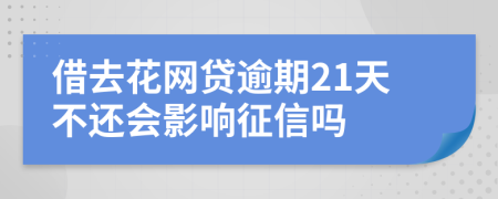 借去花网贷逾期21天不还会影响征信吗