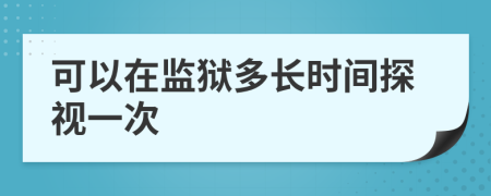 可以在监狱多长时间探视一次