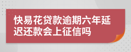 快易花贷款逾期六年延迟还款会上征信吗