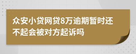 众安小贷网贷8万逾期暂时还不起会被对方起诉吗