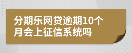 分期乐网贷逾期10个月会上征信系统吗