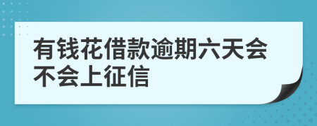 有钱花借款逾期六天会不会上征信