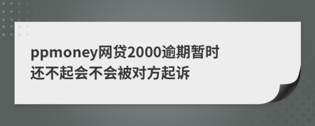 ppmoney网贷2000逾期暂时还不起会不会被对方起诉