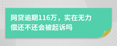 网贷逾期116万，实在无力偿还不还会被起诉吗