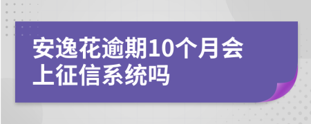 安逸花逾期10个月会上征信系统吗