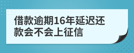 借款逾期16年延迟还款会不会上征信