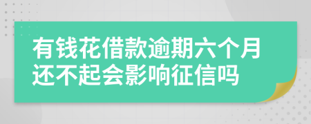 有钱花借款逾期六个月还不起会影响征信吗