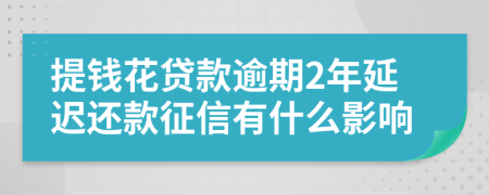 提钱花贷款逾期2年延迟还款征信有什么影响