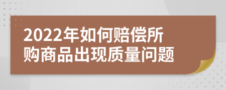 2022年如何赔偿所购商品出现质量问题