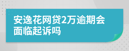 安逸花网贷2万逾期会面临起诉吗