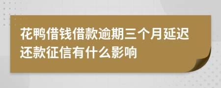 花鸭借钱借款逾期三个月延迟还款征信有什么影响