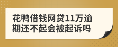 花鸭借钱网贷11万逾期还不起会被起诉吗