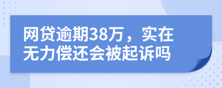 网贷逾期38万，实在无力偿还会被起诉吗