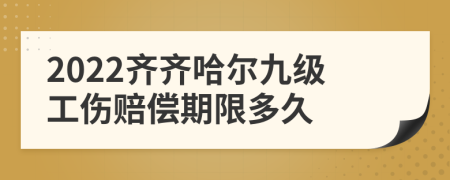 2022齐齐哈尔九级工伤赔偿期限多久