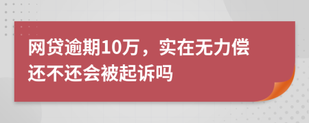 网贷逾期10万，实在无力偿还不还会被起诉吗