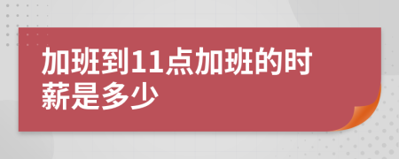 加班到11点加班的时薪是多少